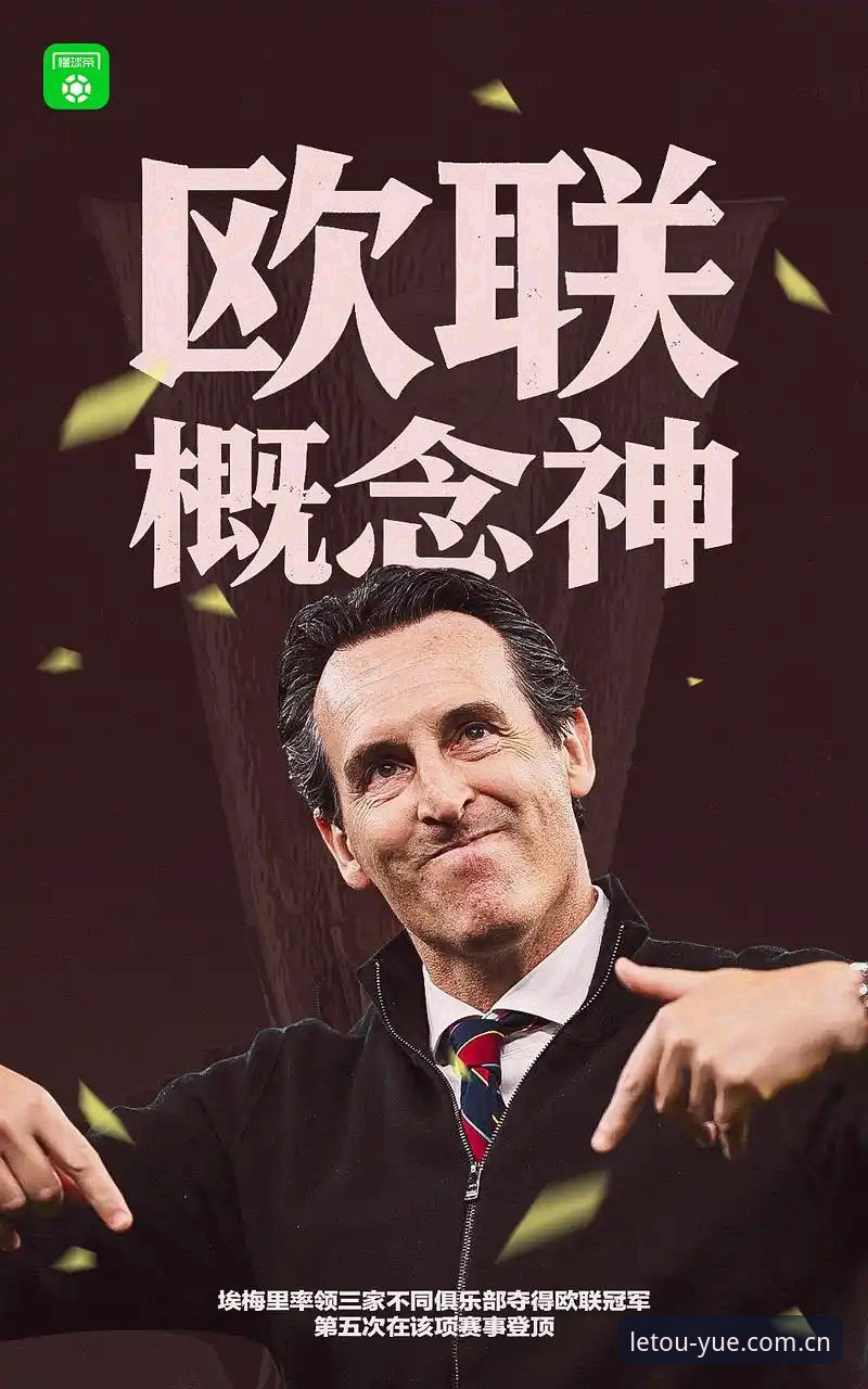 LETOU中国官方 埃梅里五冠vs一败:3-0完胜弗赖堡背后,维拉30年冠军荒如何终结?